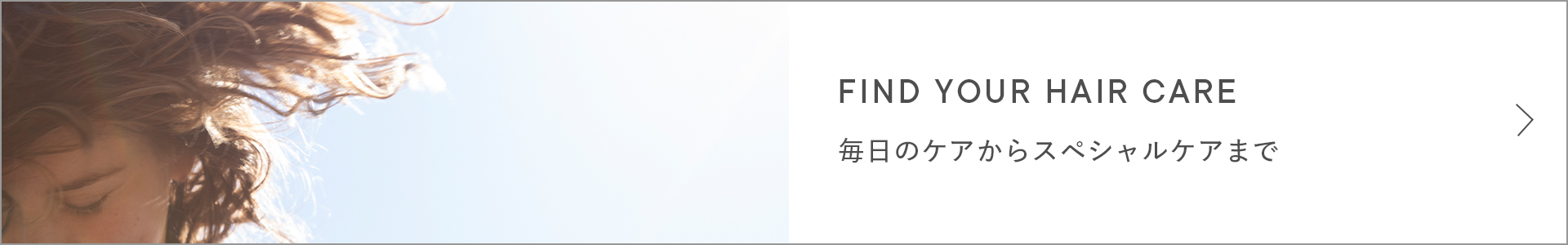 FIND YOUR HAIRCARE 毎日のケアからスペシャルケアまで