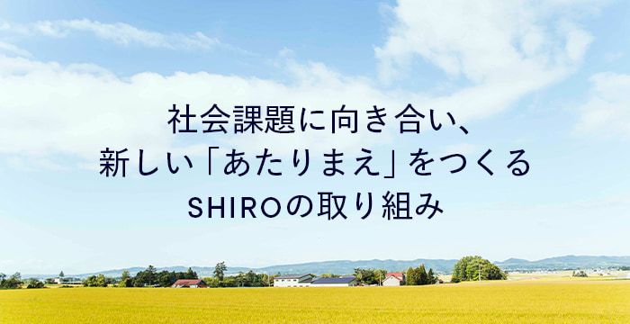 社会課題に向き合い、新しい「あたりまえ」をつくるSHIROの取り組み