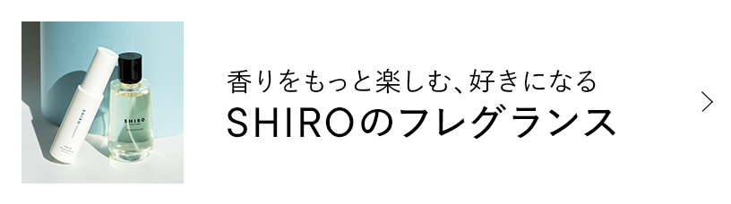 香りをもっと楽しむ、好きになる SHIROのフレグランス