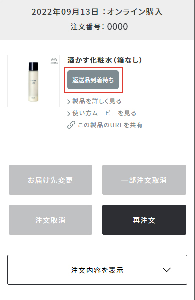 マイページの「注文・特典履歴」内の該当ご注文箇所に「返送品到着待ち」という文言が表示されます。また、会員登録のメールアドレス宛に「返品受付のお知らせ」メールをお送りします。